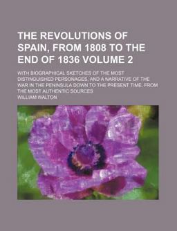 The Revolutions of Spain, from 1808 to the End of 1836; with Biographical Sketches of the Most Distinguished Personages, And