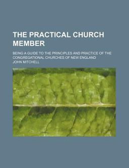 The Practical Church Member; Being a Guide to the Principles and Practice of the Congregational Churches of New England