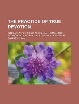The Practice of True Devotion; in Relation to the End, As Well As the Means of Religion; with an Office for the Holy Communion