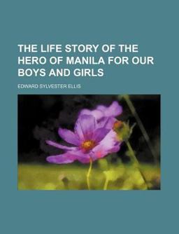 The Life Story of the Hero of Manila for Our Boys and Girls