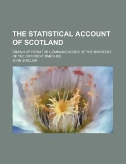 The Statistical Account of Scotland; Drawn up from the Communications of the Ministers of the Different Parishes