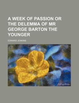 A Week of Passion or the Delemma of Mr George Barton the Younger