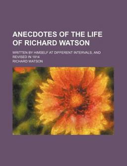 Anecdotes of the Life of Richard Watson; Written by Himself at Different Intervals, and Revised In 1814