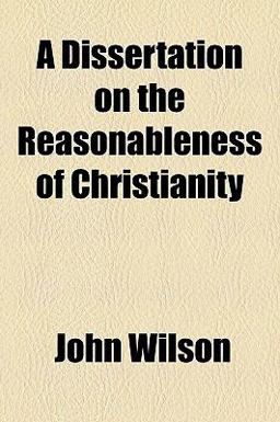 A Dissertation on the Reasonableness of Christianity