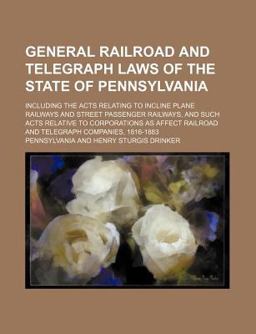 General Railroad and Telegraph Laws of the State of Pennsylvania; Including the Acts Relating to Incline Plane Railways and Street Passenger