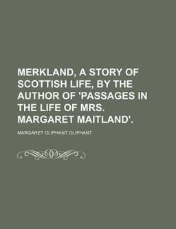 Merkland, a Story of Scottish Life, by the Author of 'Passages in the Life of Mrs Margaret Maitland'