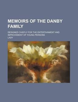 Memoirs of the Danby Family; Designed Chiefly for the Entertainment and Improvement of Young Persons Memoirs of the Danby Family; Designed Chiefly for the Entertainment and Improvement of Young Persons