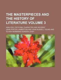 The Masterpieces and the History of Literature; Analysis, Criticism, Character and Incident The Masterpieces and the History of Literature; Analysis, Criticism, Character and Incident