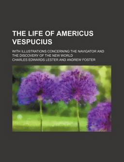 The Life of Americus Vespucius; with Illustrations Concerning the Navigator and the Discovery of the New World