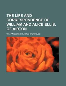 The Life and Correspondence of William and Alice Ellis, of Airton