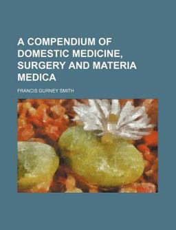 A Compendium of Domestic Medicine, Surgery, and Materia Medica; with Directions for the Diet and Management of the Sick-Room