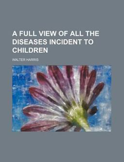 A Full View of All the Diseases Incident to Children