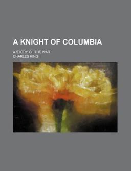 A Knight of Columbia; a Story of the War A Knight of Columbia; a Story of the War