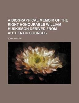A Biographical Memoir of the Right Honourable William Huskisson Derived from Authentic Sources