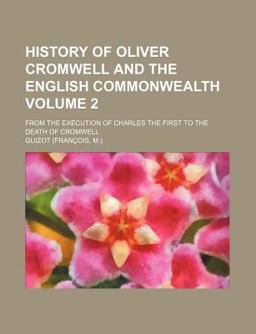 History of Oliver Cromwell and the English Commonwealth; from the Execution of Charles the First to the Death of Cromwell History of Oliver Cromwell and the English Commonwealth; from the Execution of Charles the First to the Death of Cromwell