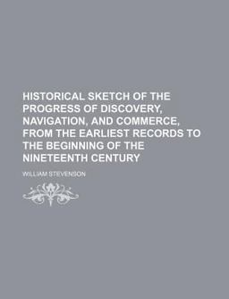 Historical Sketch of the Progress of Discovery, Navigation, and Commerce, from the Earliest Records to the Beginning of the Nineteenth Century