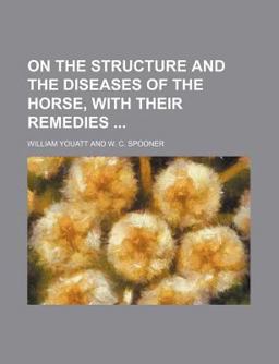 On the Structure and the Diseases of the Horse, with Their Remedies