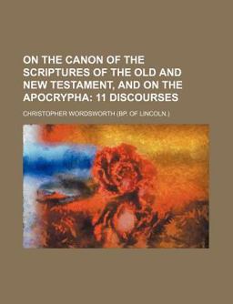 On the Canon of the Scriptures of the Old and New Testament, and on the Apocrypha; 11 Discourses