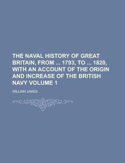The Naval History of Great Britain, from 1793, to 1820, with an Account of the Origin and Increase of the British Navy