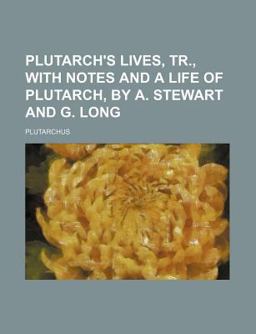 Plutarch's Lives, Tr , with Notes and a Life of Plutarch, by a Stewart and G Long