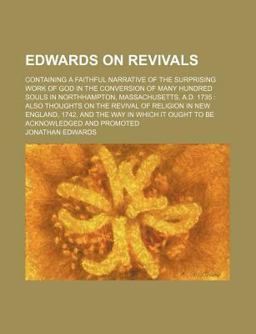Edwards on Revivals; Containing a Faithful Narrative of the Surprising Work of God in the Conversion of Many Hundred Souls in Northhampton