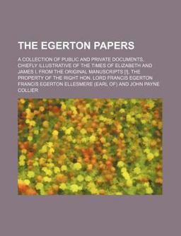 The Egerton Papers; a Collection of Public and Private Documents, Chiefly Illustrative of the Times of Elizabeth and James I, from the Original