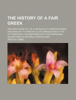 The History of a Fair Greek, Who Was Taken Out of a Seraglio at Constantinople, and Brought to Paris by a Late Embassador at the Ottoman Port
