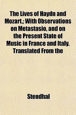 The Lives of Haydn and Mozart,; with Observations on Metastasio, and on the Present State of Music in France and Italy Translated From