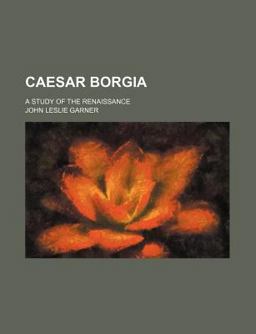 Caesar Borgia; a Study of the Renaissance