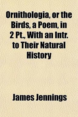 Ornithologia, or the Birds, a Poem, in 2 Pt , with an Intr to Their Natural History