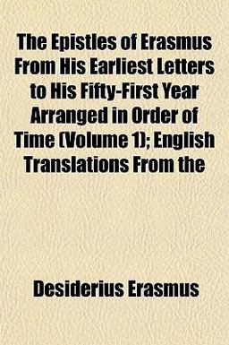 The Epistles of Erasmus from His Earliest Letters to His Fifty-First Year Arranged in Order of Time; English Translations From
