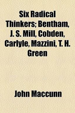 Six Radical Thinkers; Bentham, J S Mill, Cobden, Carlyle, Mazzini, T H Green Six Radical Thinkers; Bentham, J S Mill, Cobden, Carlyle, Mazzini, T H Green