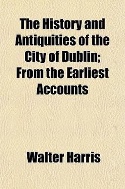 The History and Antiquities of the City of Dublin; from the Earliest Accounts