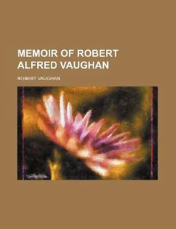 Memoir of Robert Alfred Vaughan Memoir of Robert Alfred Vaughan