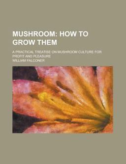 Mushroom; How to Grow Them a Practical Treatise on Mushroom Culture for Profit and Pleasure