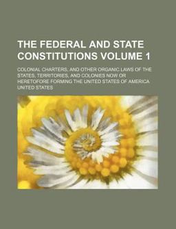 The Federal and State Constitutions, Colonial Charters, and Other Organic Laws of the States, Territories, and Colonies Now or Heretofore