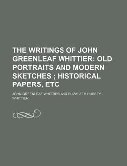 The Writings of John Greenleaf Whittier; Old Portraits and Modern Sketches; Historical Papers, Etc