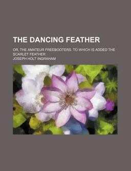 The Dancing Feather; or, the Amateur Freebooters to Which Is Added the Scarlet Feather