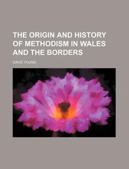 The Origin and History of Methodism in Wales and the Borders