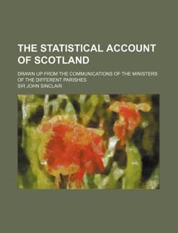 The Statistical Account of Scotland; Drawn up from the Communications of the Ministers of the Different Parishes