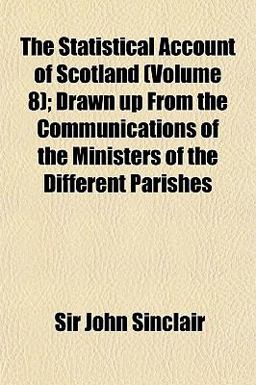 The Statistical Account of Scotland; Drawn up from the Communications of the Ministers of the Different Parishes