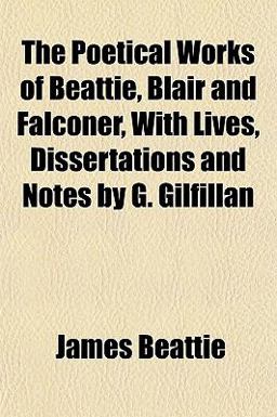 The Poetical Works of Beattie, Blair and Falconer, with Lives, Dissertations and Notes by G Gilfillan