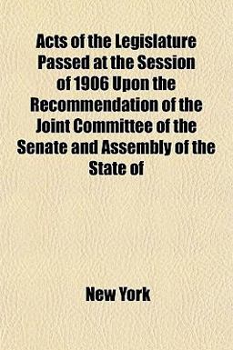 Acts of the Legislature Passed at the Session of 1906 upon the Recommendation of the Joint Committee of the Senate and Assembly of the State Of