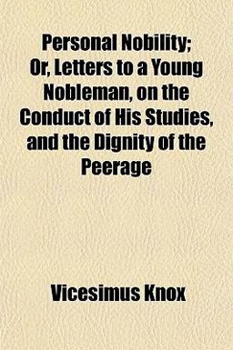 Personal Nobility; or, Letters to a Young Nobleman, on the Conduct of His Studies, and the Dignity of the Peerage