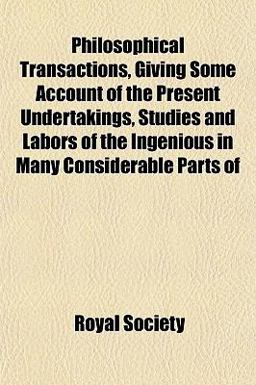 Philosophical Transactions, Giving Some Account of the Present Undertakings, Studies and Labors of the Ingenious in Many Considerable Parts Of
