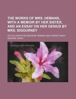 The Works of Mrs Hemans, with a Memoir by Her Sister, and an Essay on Her Genius by Mrs Sigourney