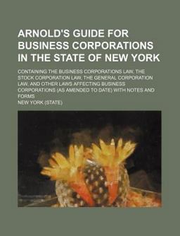 Arnold's Guide for Business Corporations in the State of New York; Containing the Business Corporations Law, the Stock Corporation Law