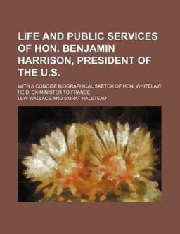 Life and Public Services of Hon Benjamin Harrison, President of the U S; with a Concise Biographical Sketch of Hon Whitelaw Reid