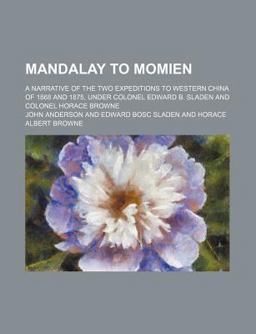 Mandalay to Momien; a Narrative of the Two Expeditions to Western China of 1868 and 1875, under Colonel Edward B Sladen and Colonel Horace