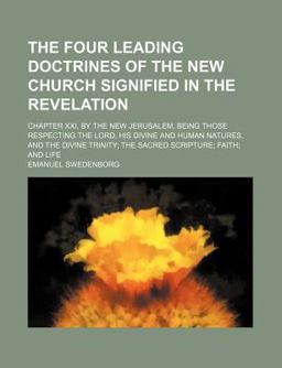 The Four Leading Doctrines of the New Church Signified in the Revelation; Chapter Xxi, by the New Jerusalem, Being Those Respecting the Lord